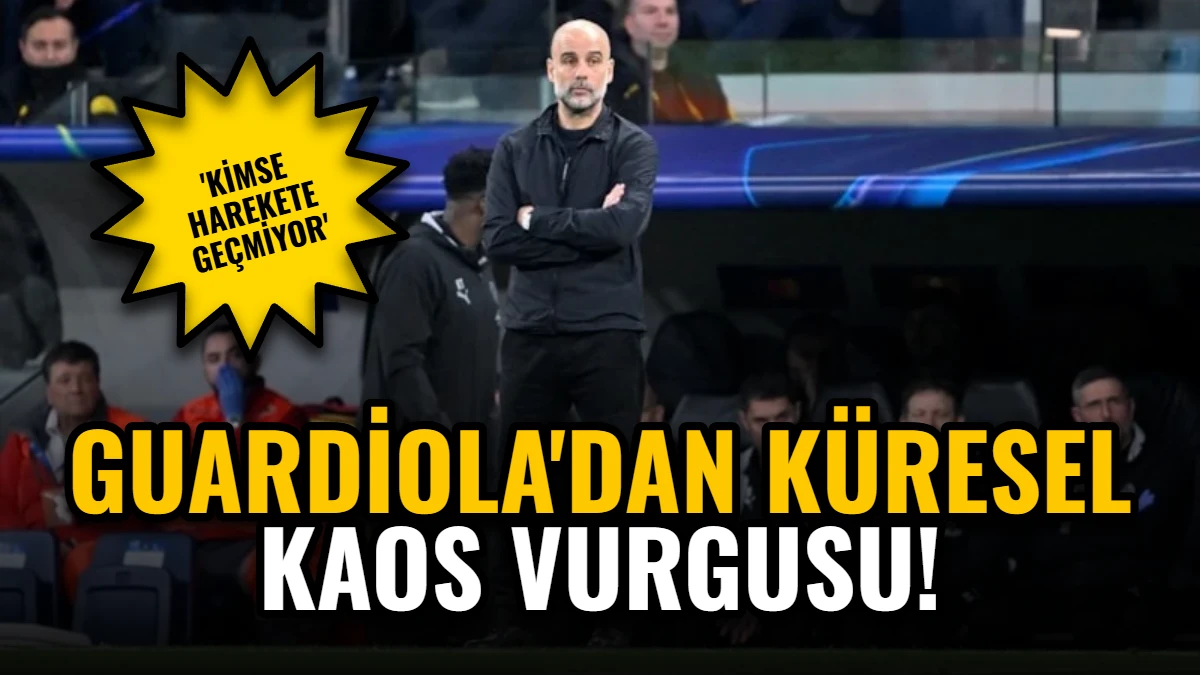 Guardiola'dan Küresel Kaos Vurgusu: 'Kimse Harekete Geçmiyor'