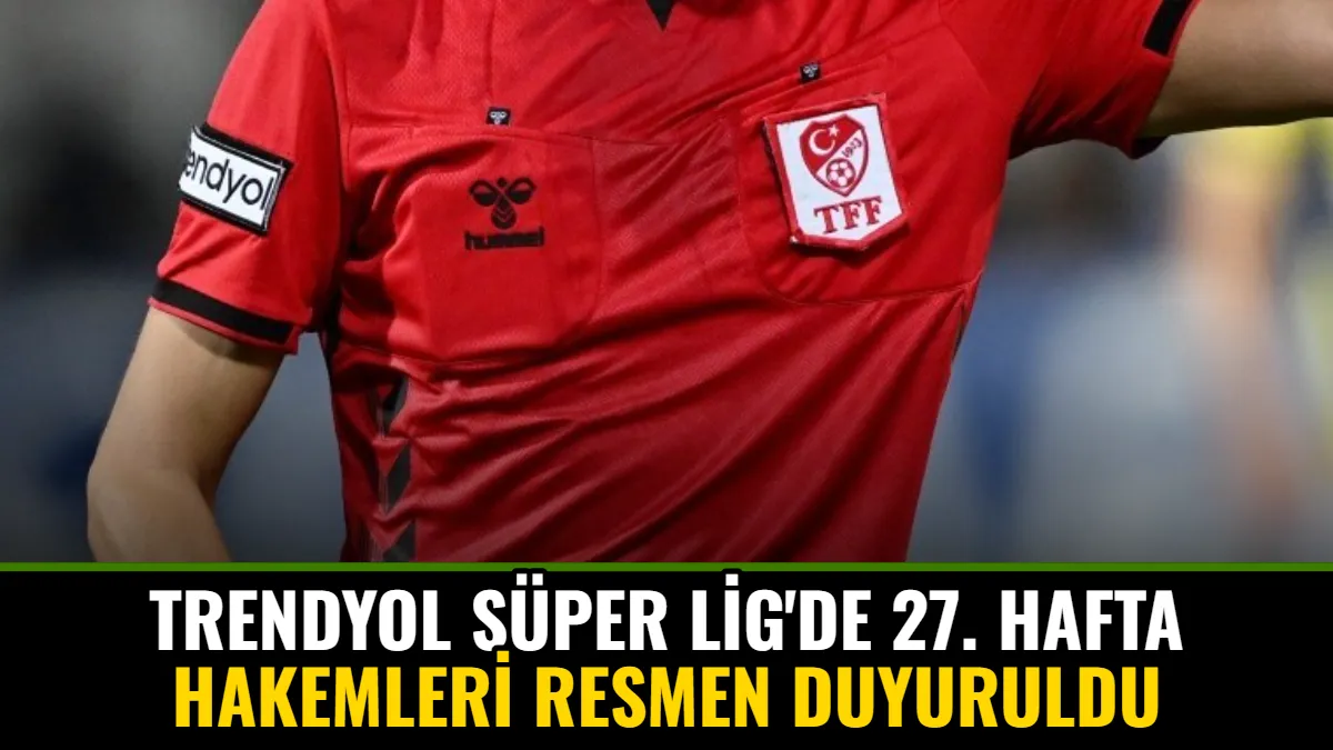 Trendyol Süper Lig'de 27. Hafta Hakemleri Resmen Duyuruldu
