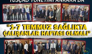 TÜSÇAD yönetimi Ankara’da: 1-7 Temmuz Sağlıkta Çalışanlar Haftası olmalı